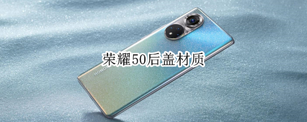 荣耀50后盖材质 荣耀50后盖材质是什么