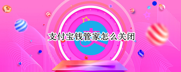 支付宝钱管家怎么关闭 支付宝钱管家怎么关闭银行定时扣款