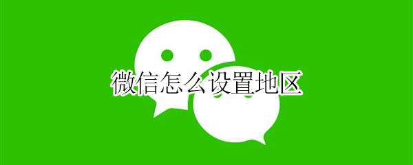 微信怎么设置地区（微信怎么设置地区为中国大陆）