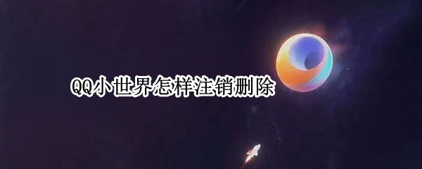 QQ小世界怎样注销删除（怎么注销QQ里的小世界）