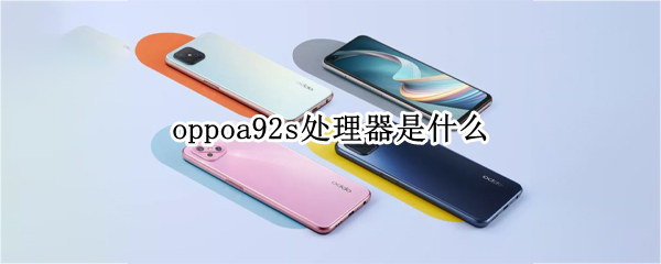 oppoa92s处理器是什么 oppoa92s处理器是什么型号