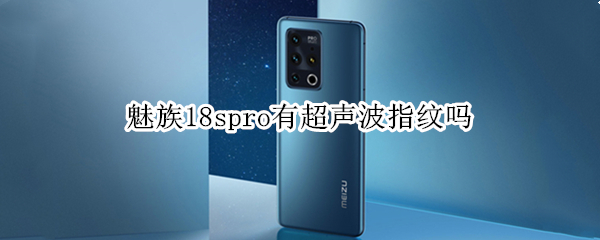 魅族18spro有超声波指纹吗 魅族18 超声波