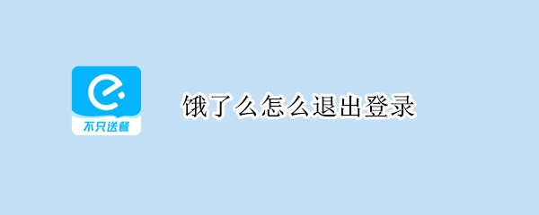 饿了么怎么退出登录（饿了么怎么退出登录去哪儿）