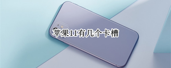 苹果11有几个卡槽 美版苹果11有几个卡槽