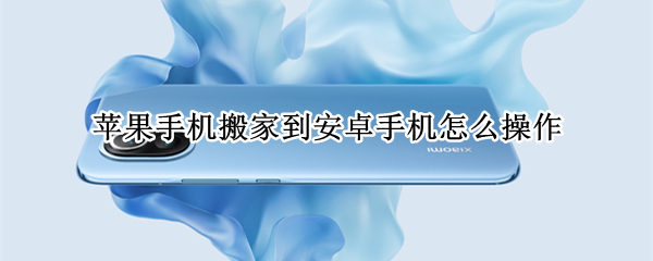 苹果手机搬家到安卓手机怎么操作 苹果手机搬家到安卓手机怎么操作的