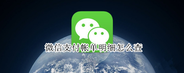 微信支付帐单明细怎么查 微信支付帐单明细怎么查看