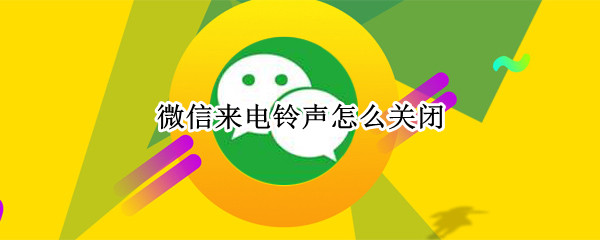 微信来电铃声怎么关闭 微信来电铃声怎么关闭背景
