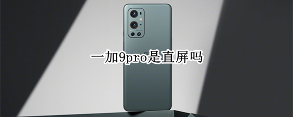 一加9pro是直屏吗 一加9pro是直屏幕吗