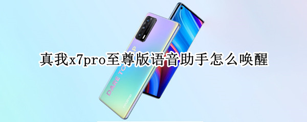 真我x7pro至尊版语音助手怎么唤醒（真我x7pro至尊版支持语音唤醒吗）