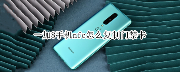 一加8手机nfc怎么复制门禁卡 一加8手机nfc怎么复制门禁卡