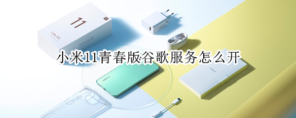 小米11青春版谷歌服务怎么开 小米11青春版谷歌服务怎么开启