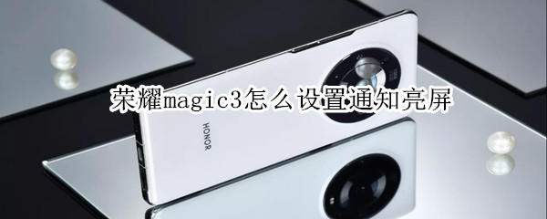 荣耀magic3怎么设置通知亮屏（荣耀magic3怎么设置双击亮屏）