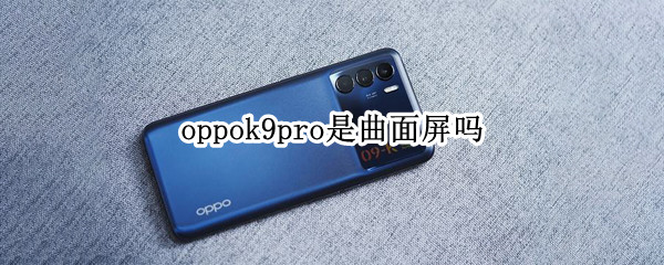 oppok9pro是曲面屏吗 k9pro是不是曲面屏