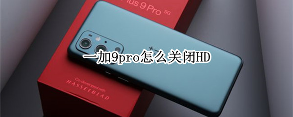 一加9pro怎么关闭HD 一加9r如何关闭hd