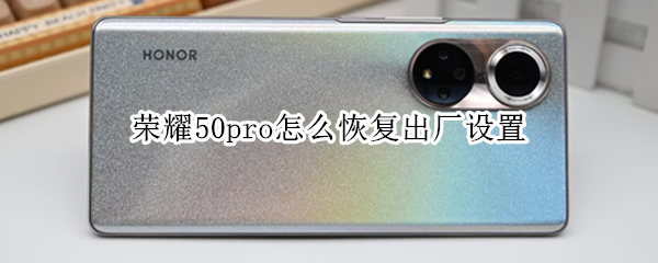 荣耀50pro怎么恢复出厂设置（荣耀50pro怎么恢复出厂设置方法）