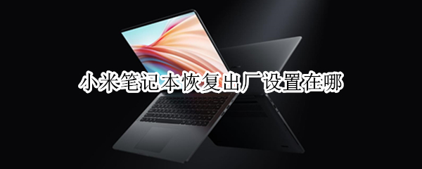 小米笔记本恢复出厂设置在哪 小米笔记本怎么恢复出厂设置方法