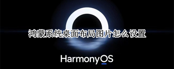 鸿蒙系统桌面布局图片怎么设置 鸿蒙系统桌面布局图片怎么设置横着