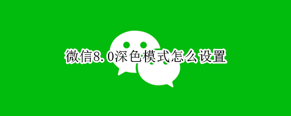 微信8.0深色模式怎么设置 微信8.0.11怎么设置深色模式