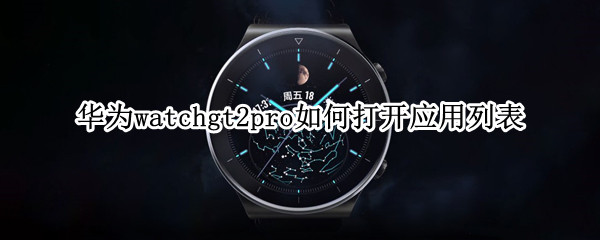 华为watchgt2pro如何打开应用列表（华为gt2pro怎么打开应用）