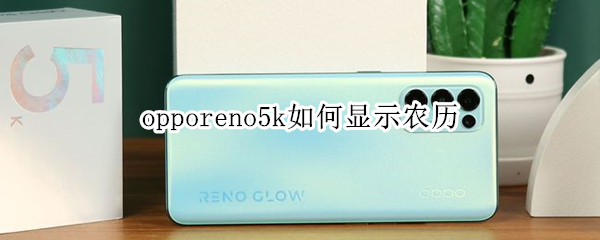 opporeno5k如何显示农历（opporeno5怎么显示农历）