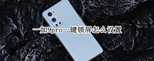 一加9pro一键锁屏怎么设置（一加9pro一键锁屏怎么设置密码）