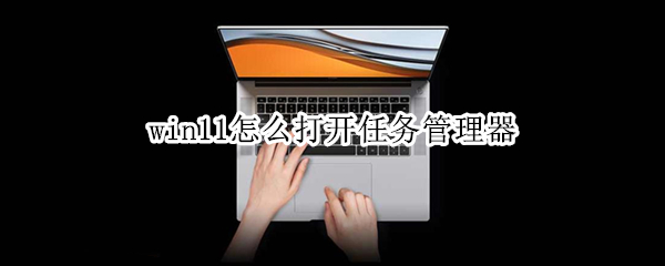 win11怎么打开任务管理器 win11打开任务管理器是黑色