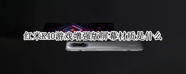 红米K40游戏增强版屏幕材质是什么 红米k40游戏增强版屏幕材质怎么样