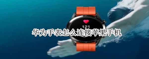 华为手表怎么连接苹果手机（华为手表怎么连接苹果手机微信消息提醒）