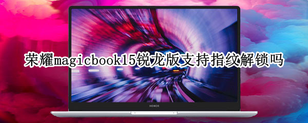 荣耀magicbook15锐龙版支持指纹解锁吗 荣耀magicbook15指纹设置
