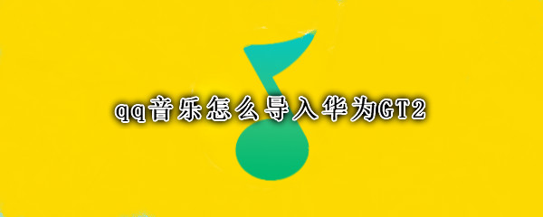qq音乐怎么导入华为GT2 华为手机怎么把qq音乐下载到本地