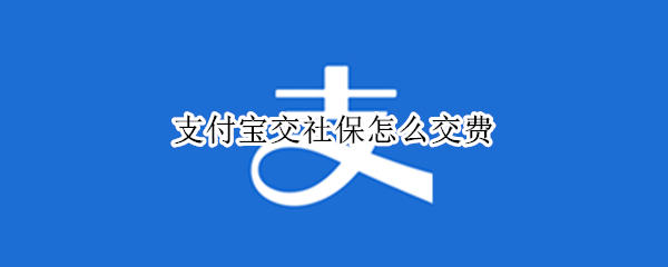 支付宝交社保怎么交费（支付宝交社保怎么交费 营业执照）