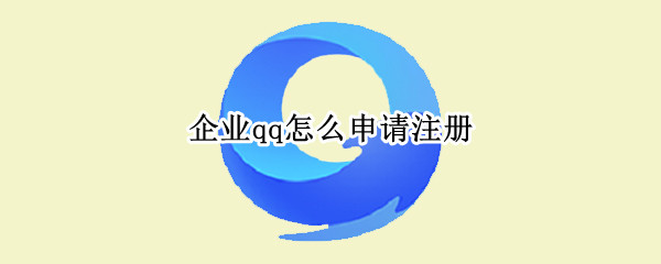 企业qq怎么申请注册 企业qq一年多少费用