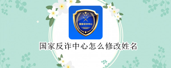 国家反诈中心怎么修改姓名（国家反诈中心怎么修改姓名和电话）
