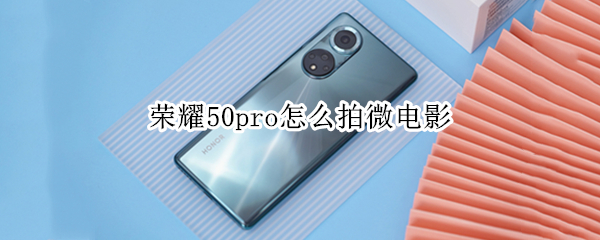 荣耀50pro怎么拍微电影 荣耀50微电影怎么用