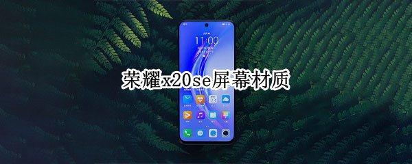 荣耀x20se屏幕材质是什么 荣耀x20se屏幕材质是什么意思