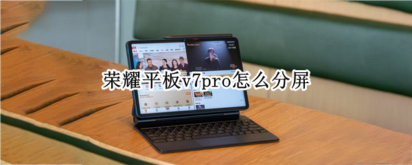 荣耀平板v7pro怎么分屏（荣耀v7pro平板怎么截屏）