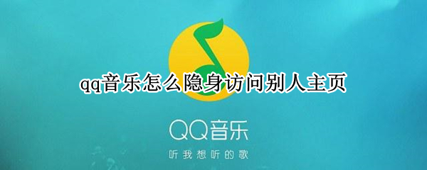 qq音乐怎么隐身访问别人主页 qq音乐怎么隐身访问别人主页