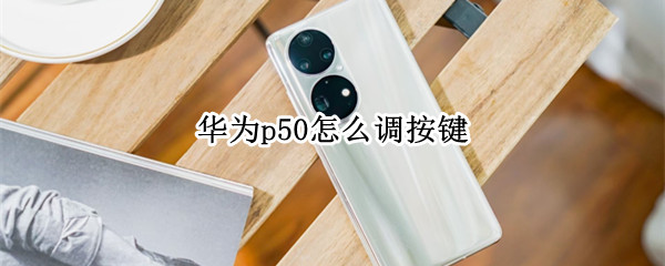 华为p50怎么调按键（华为p50pro怎么设置按键）