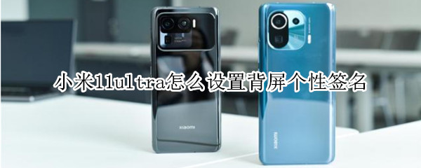小米11ultra怎么设置背屏个性签名 小米11ultra12.5稳定版怎么设置背屏
