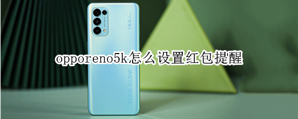 opporeno5k怎么设置红包提醒（opporeno5pro怎么设置红包提醒）