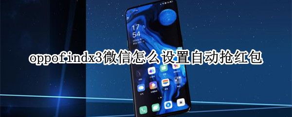 oppofindx3微信怎么设置自动抢红包 op手机怎么设置自动抢红包