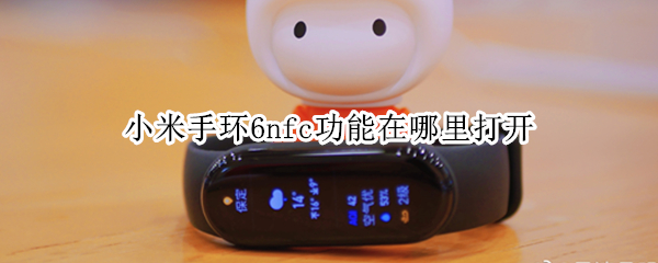 小米手环6nfc功能在哪里打开（小米手环6nfc怎么打开）