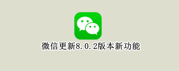 微信更新8.0.2版本新功能 微信更新8.0.8版本新功能