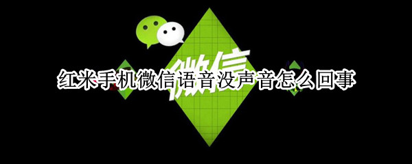 红米手机微信语音没声音怎么回事 红米手机微信语音没声音怎么回事儿