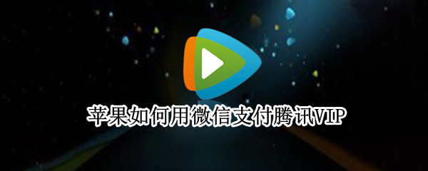 苹果如何用微信支付腾讯VIP（苹果如何用微信支付腾讯钻石）