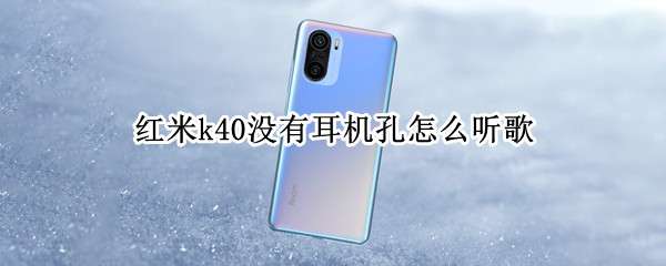 红米k40没有耳机孔怎么听歌 为什么红米k40没有耳机孔