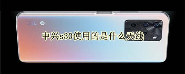 中兴s30使用的是什么天线（中兴s30e）