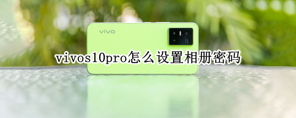 vivos10pro怎么设置相册密码 vivos1手机相册怎么设置密码
