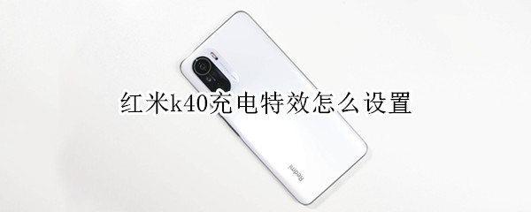 红米k40充电特效怎么设置 红米k40充电特效怎么设置不改壁纸