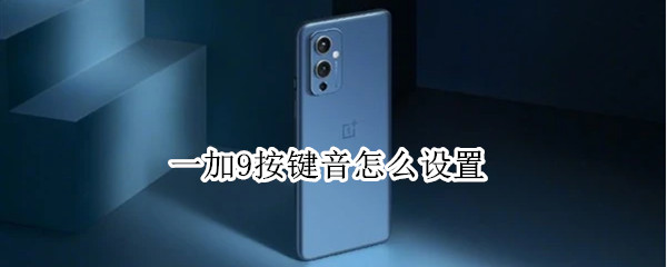 一加9按键音怎么设置（一加9r按键音怎么取消）